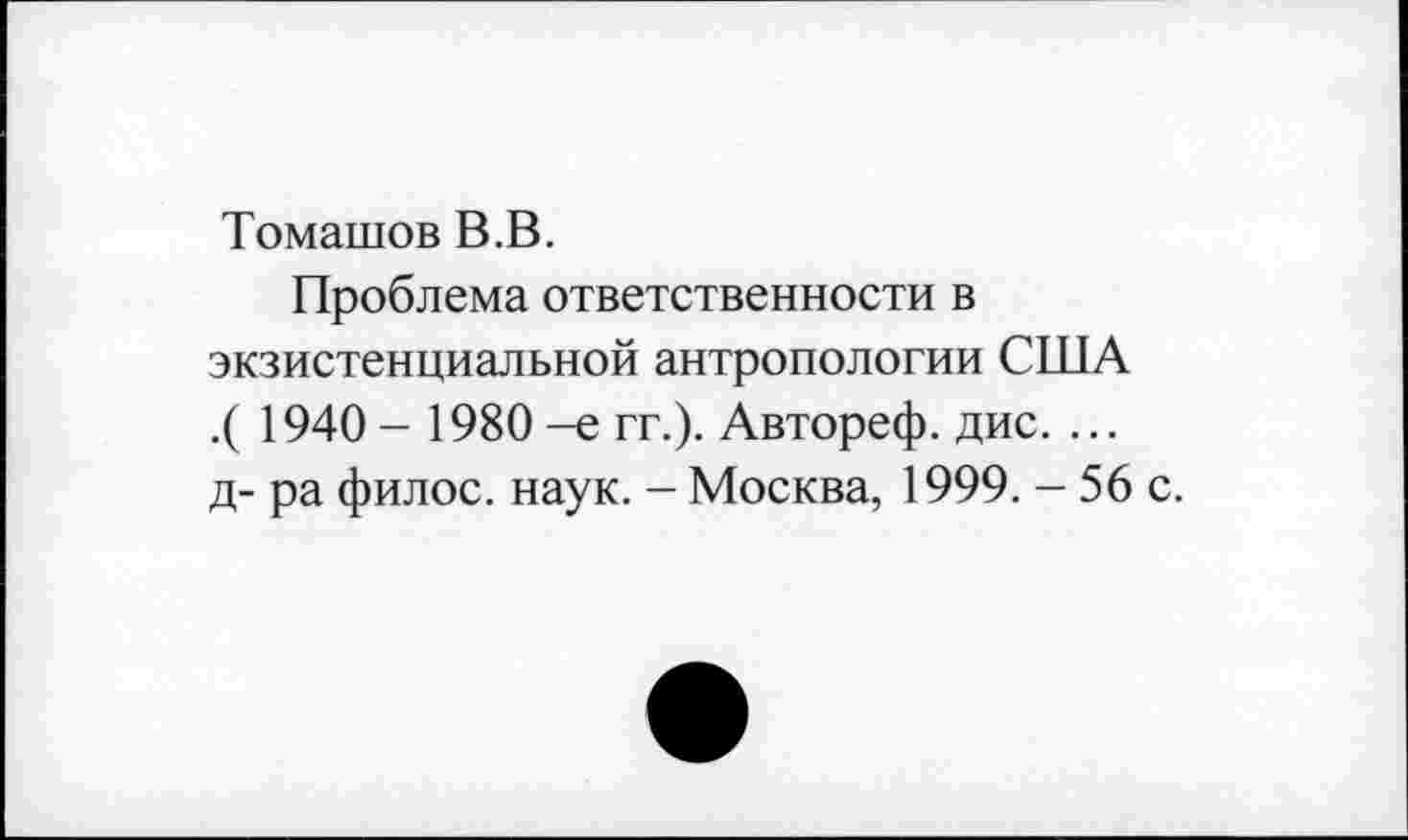 ﻿Томашов В.В.
Проблема ответственности в экзистенциальной антропологии США .( 1940 - 1980 -е гг.). Автореф. дис. ... д- ра филос. наук. - Москва, 1999. - 56 с.